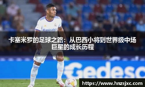 卡塞米罗的足球之路：从巴西小将到世界级中场巨星的成长历程