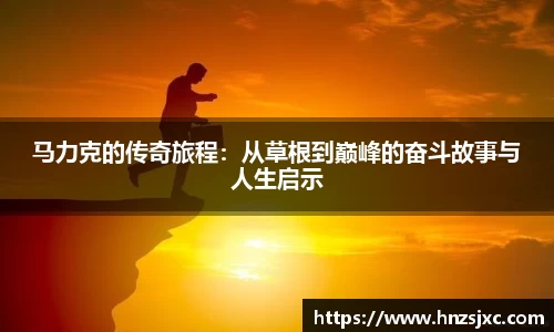 马力克的传奇旅程：从草根到巅峰的奋斗故事与人生启示