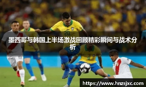 墨西哥与韩国上半场激战回顾精彩瞬间与战术分析