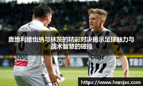 奥地利维也纳与林茨的精彩对决揭示足球魅力与战术智慧的碰撞