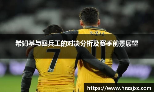 希姆基与图兵工的对决分析及赛季前景展望